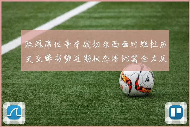欧冠席位争夺战切尔西面对维拉历史交锋劣势近期状态堪忧需全力反弹
