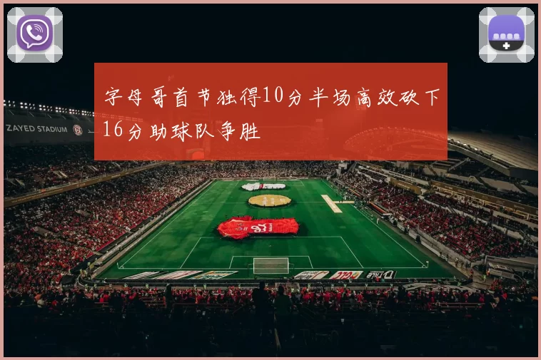 字母哥首节独得10分半场高效砍下16分助球队争胜