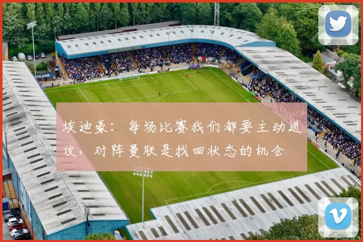 埃迪豪：每场比赛我们都要主动进攻，对阵曼联是找回状态的机会