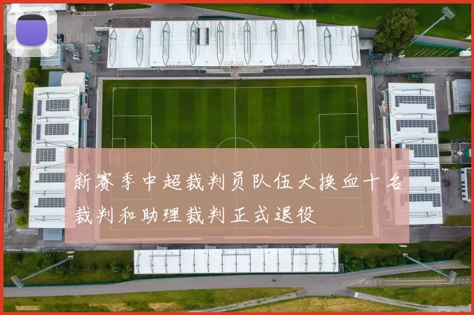 新赛季中超裁判员队伍大换血十名裁判和助理裁判正式退役