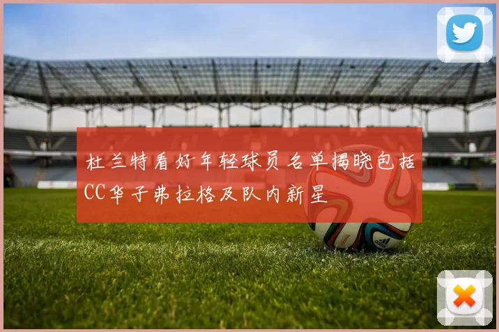 杜兰特看好年轻球员名单揭晓包括CC华子弗拉格及队内新星