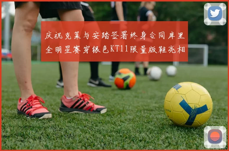 庆祝克莱与安踏签署终身合同库里全明星赛穿银色KT11限量版鞋亮相