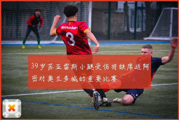 39岁苏亚雷斯小腿受伤将缺席迈阿密对奥兰多城的重要比赛