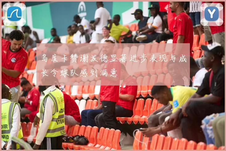 乌度卡赞谢泼德显著进步表现与成长令球队感到满意
