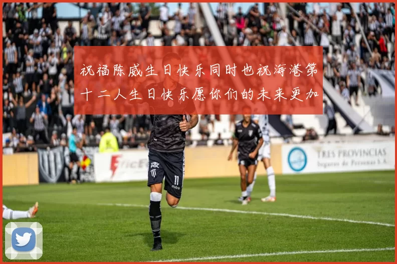 祝福陈威生日快乐同时也祝海港第十二人生日快乐愿你们的未来更加辉煌