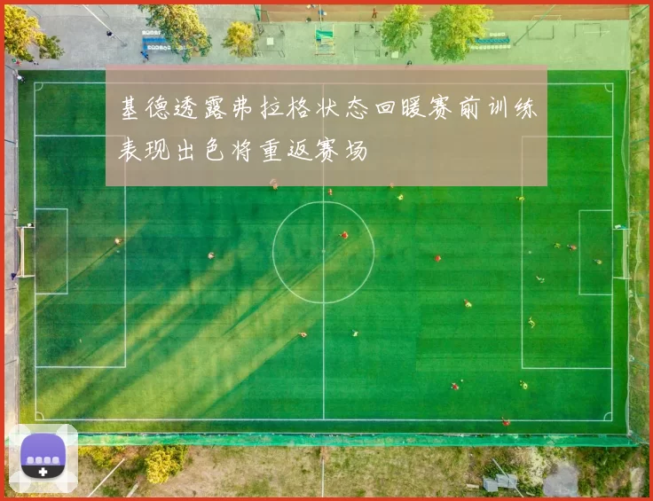 基德透露弗拉格状态回暖赛前训练表现出色将重返赛场