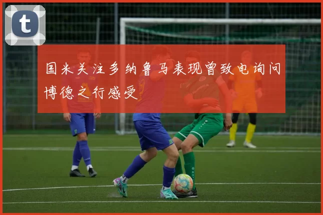 国米关注多纳鲁马表现曾致电询问博德之行感受