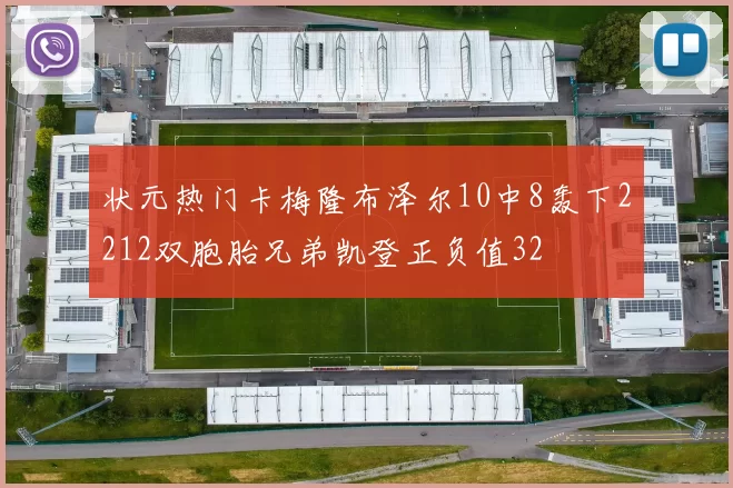 状元热门卡梅隆布泽尔10中8轰下2212双胞胎兄弟凯登正负值32