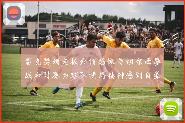 雷克瑟姆老板死侍感慨与切尔西鏖战加时赛为球队拼搏精神感到自豪