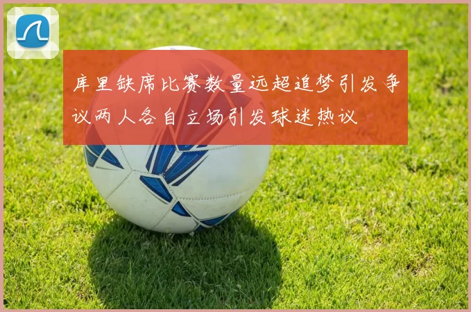 库里缺席比赛数量远超追梦引发争议两人各自立场引发球迷热议