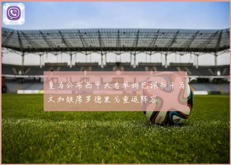 皇马公布西甲大名单姆巴佩和卡马文加缺席罗德里戈重返阵容
