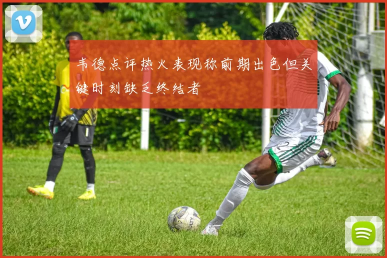 韦德点评热火表现称前期出色但关键时刻缺乏终结者