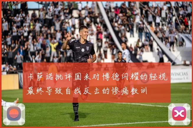 卡萨诺批评国米对博德闪耀的轻视最终导致自我反击的惨痛教训