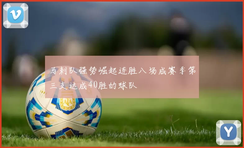 马刺队强势崛起连胜八场成赛季第三支达成40胜的球队